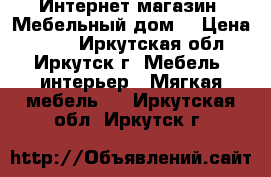 Интернет-магазин «Мебельный дом» › Цена ­ 542 - Иркутская обл., Иркутск г. Мебель, интерьер » Мягкая мебель   . Иркутская обл.,Иркутск г.